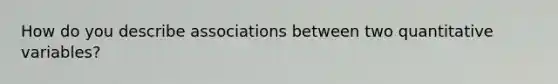 How do you describe associations between two quantitative variables?