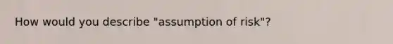 How would you describe "assumption of risk"?