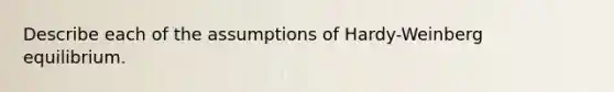 Describe each of the assumptions of Hardy-Weinberg equilibrium.