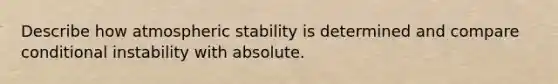 Describe how atmospheric stability is determined and compare conditional instability with absolute.