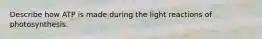 Describe how ATP is made during the light reactions of photosynthesis.