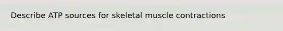 Describe ATP sources for skeletal <a href='https://www.questionai.com/knowledge/k0LBwLeEer-muscle-contraction' class='anchor-knowledge'>muscle contraction</a>s