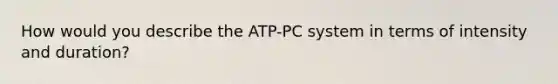 How would you describe the ATP-PC system in terms of intensity and duration?