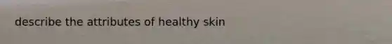 describe the attributes of healthy skin