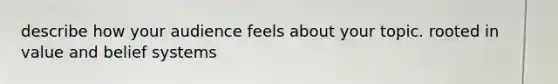 describe how your audience feels about your topic. rooted in value and belief systems