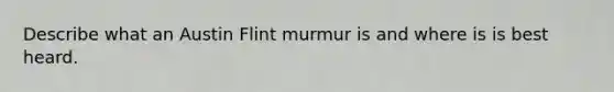 Describe what an Austin Flint murmur is and where is is best heard.