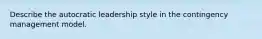 Describe the autocratic leadership style in the contingency management model.