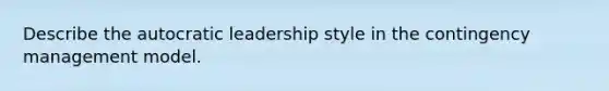 Describe the autocratic leadership style in the contingency management model.