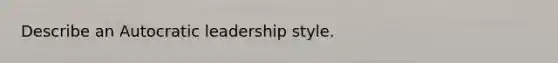 Describe an Autocratic leadership style.