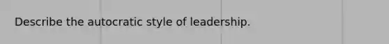 Describe the autocratic style of leadership.