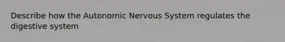 Describe how the Autonomic Nervous System regulates the digestive system