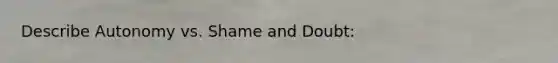 Describe Autonomy vs. Shame and Doubt: