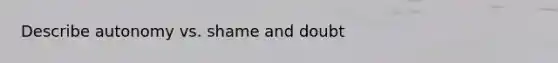 Describe autonomy vs. shame and doubt