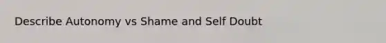 Describe Autonomy vs Shame and Self Doubt