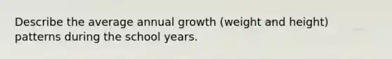 Describe the average annual growth (weight and height) patterns during the school years.