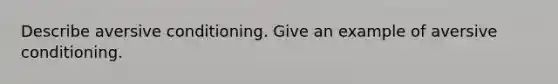 Describe aversive conditioning. Give an example of aversive conditioning.