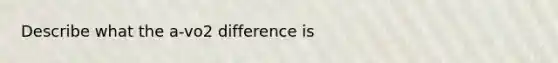 Describe what the a-vo2 difference is