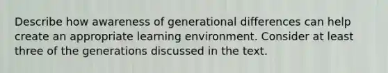 Describe how awareness of generational differences can help create an appropriate learning environment. Consider at least three of the generations discussed in the text.