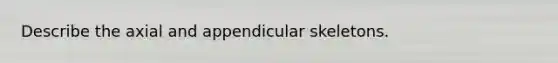 Describe the axial and appendicular skeletons.