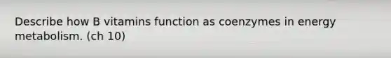 Describe how B vitamins function as coenzymes in energy metabolism. (ch 10)