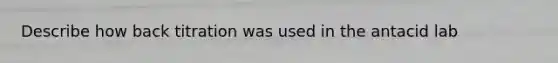 Describe how back titration was used in the antacid lab