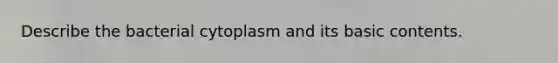 Describe the bacterial cytoplasm and its basic contents.