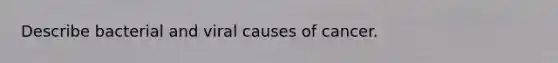 Describe bacterial and viral causes of cancer.