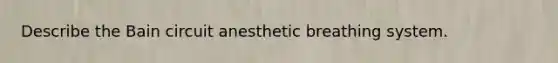 Describe the Bain circuit anesthetic breathing system.