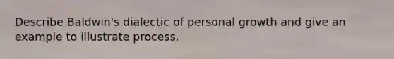 Describe Baldwin's dialectic of personal growth and give an example to illustrate process.