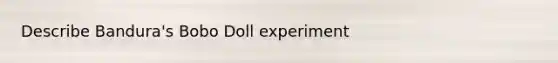 Describe Bandura's Bobo Doll experiment