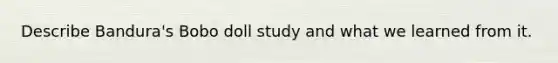 Describe Bandura's Bobo doll study and what we learned from it.