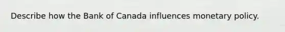 Describe how the Bank of Canada influences <a href='https://www.questionai.com/knowledge/kEE0G7Llsx-monetary-policy' class='anchor-knowledge'>monetary policy</a>.