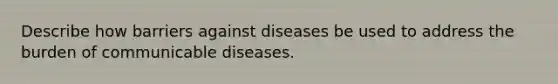 Describe how barriers against diseases be used to address the burden of communicable diseases.