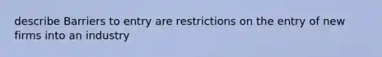 describe Barriers to entry are restrictions on the entry of new firms into an industry