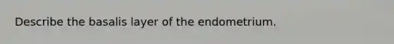 Describe the basalis layer of the endometrium.