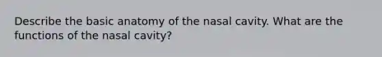 Describe the basic anatomy of the nasal cavity. What are the functions of the nasal cavity?