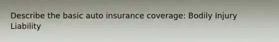 Describe the basic auto insurance coverage: Bodily Injury Liability