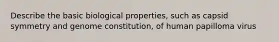 Describe the basic biological properties, such as capsid symmetry and genome constitution, of human papilloma virus