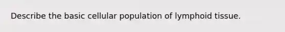 Describe the basic cellular population of lymphoid tissue.