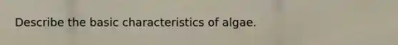 Describe the basic characteristics of algae.