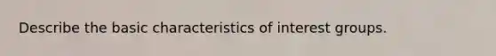 Describe the basic characteristics of interest groups.