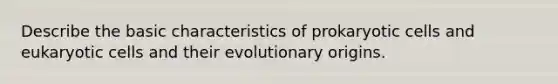 Describe the basic characteristics of <a href='https://www.questionai.com/knowledge/k1BuXhIsgo-prokaryotic-cells' class='anchor-knowledge'>prokaryotic cells</a> and <a href='https://www.questionai.com/knowledge/kb526cpm6R-eukaryotic-cells' class='anchor-knowledge'>eukaryotic cells</a> and their evolutionary origins.