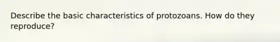 Describe the basic characteristics of protozoans. How do they reproduce?