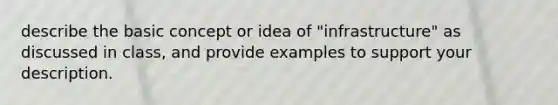 describe the basic concept or idea of "infrastructure" as discussed in class, and provide examples to support your description.