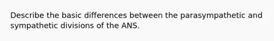 Describe the basic differences between the parasympathetic and sympathetic divisions of the ANS.