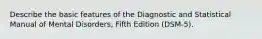 Describe the basic features of the Diagnostic and Statistical Manual of Mental Disorders, Fifth Edition (DSM-5).