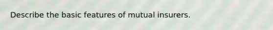 Describe the basic features of mutual insurers.