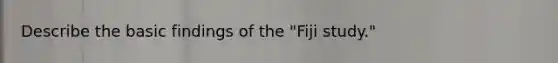 Describe the basic findings of the "Fiji study."