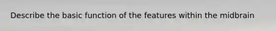 Describe the basic function of the features within the midbrain