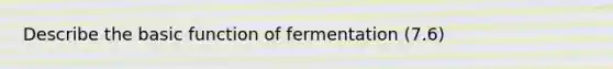 Describe the basic function of fermentation (7.6)